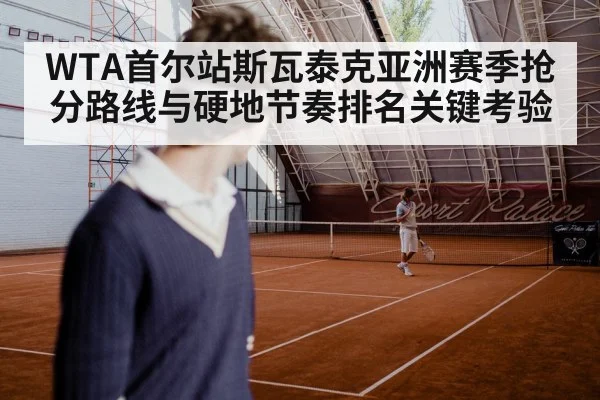 WTA首尔站斯瓦泰克亚洲赛季抢分路线与硬地节奏排名关键考验 | hth
