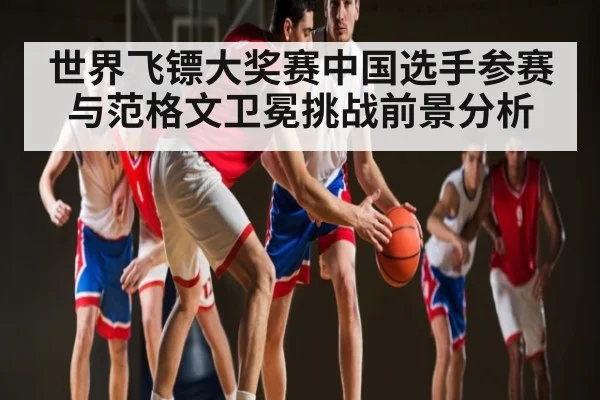 世界飞镖大奖赛中国选手参赛与范格文卫冕挑战前景分析 | hth